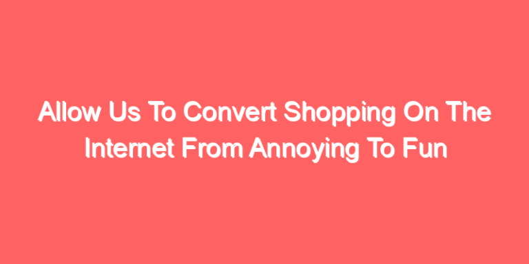 Allow Us To Convert Shopping On The Internet From Annoying To Fun