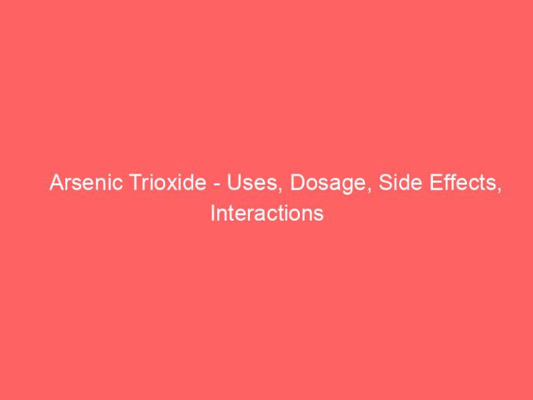 Arsenic Trioxide - Uses, Dosage, Side Effects, Interactions