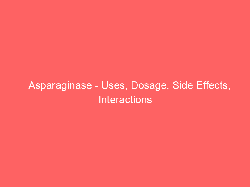 Asparaginase - Uses, Dosage, Side Effects, Interactions