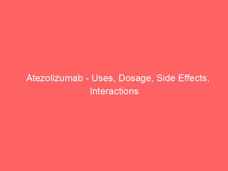 Atezolizumab - Uses, Dosage, Side Effects, Interactions