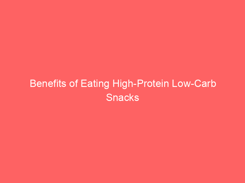 Benefits of Eating High-Protein Low-Carb Snacks