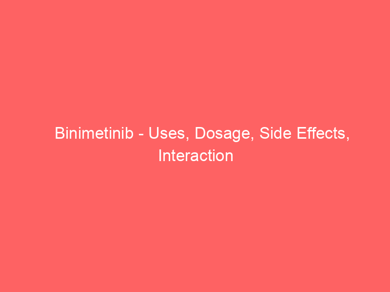 Binimetinib - Uses, Dosage, Side Effects, Interaction