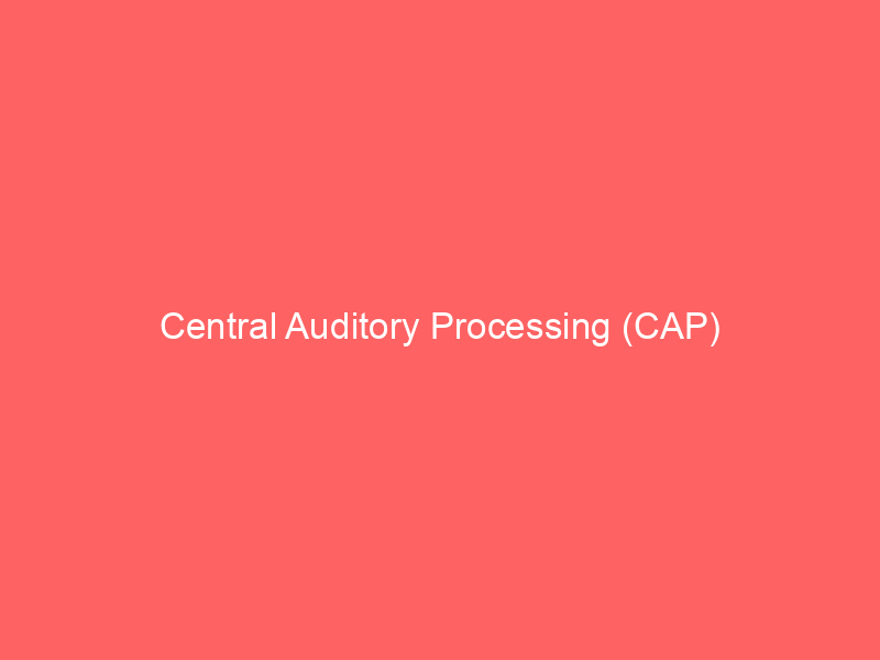 Central Auditory Processing (CAP)