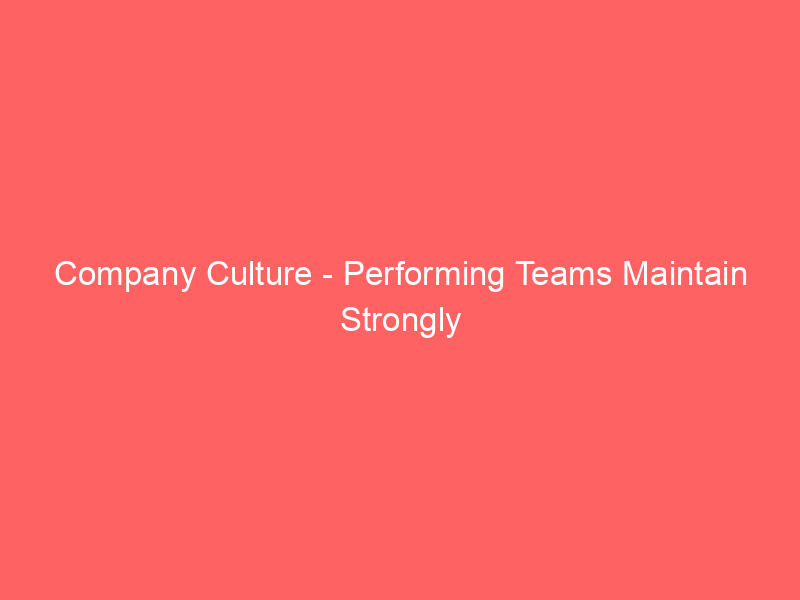 Company Culture - Performing Teams Maintain Strongly