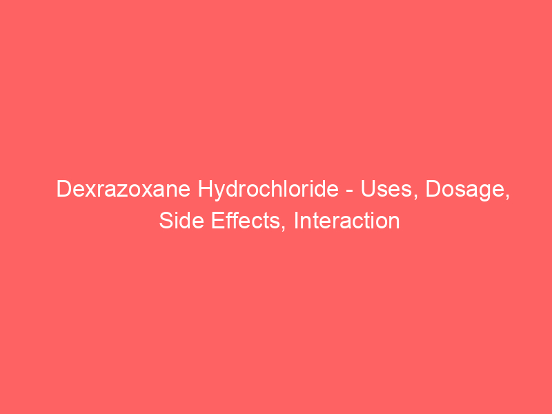 Dexrazoxane Hydrochloride – Uses, Dosage, Side Effects, Interaction