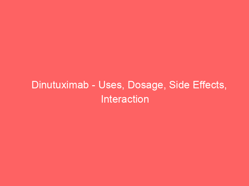 Dinutuximab – Uses, Dosage, Side Effects, Interaction