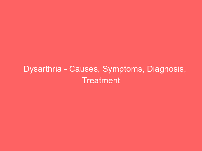 Dysarthria - Causes, Symptoms, Diagnosis, Treatment