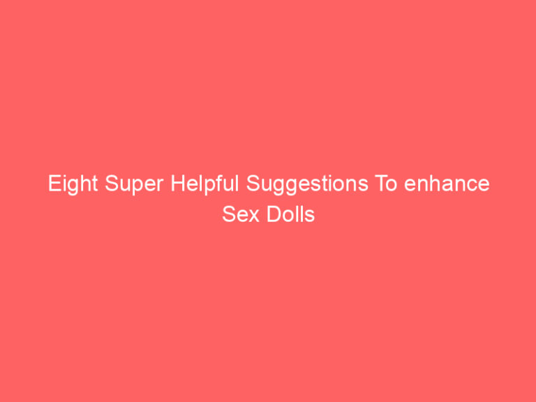 Eight Super Helpful Suggestions To enhance Sex Dolls