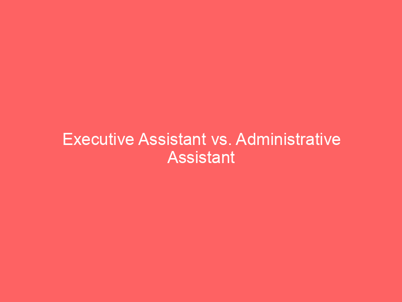 Executive Assistant vs. Administrative Assistant
