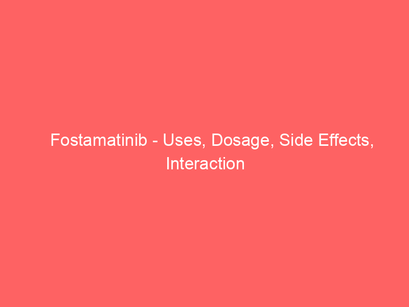 Fostamatinib – Uses, Dosage, Side Effects, Interaction