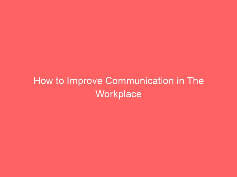 How to Improve Communication in The Workplace