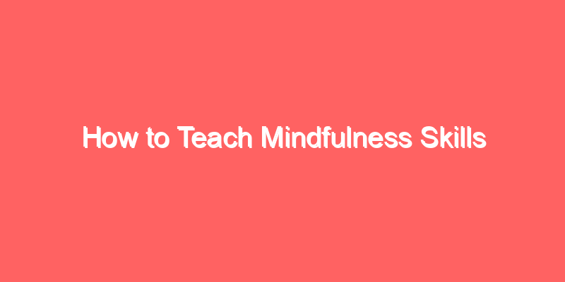 How to Teach Mindfulness Skills