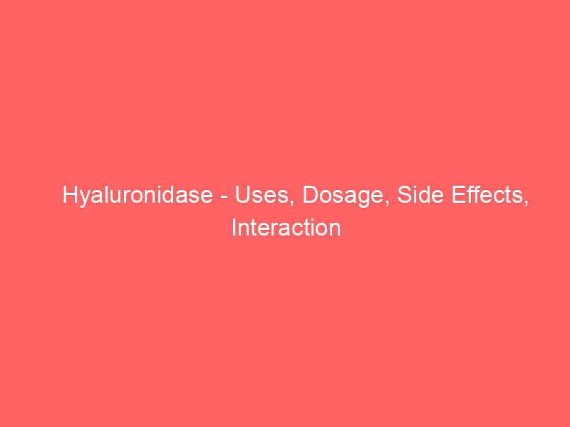 Hyaluronidase - Uses, Dosage, Side Effects, Interaction