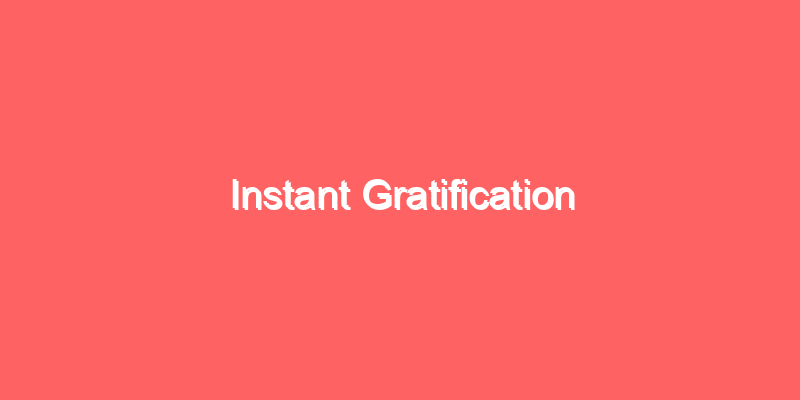 Instant Gratification