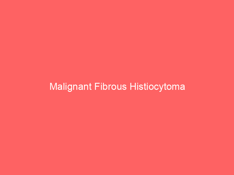 Malignant Fibrous Histiocytoma