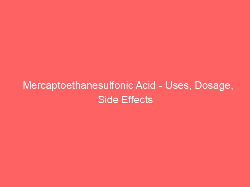 Mercaptoethanesulfonic Acid – Uses, Dosage, Side Effects
