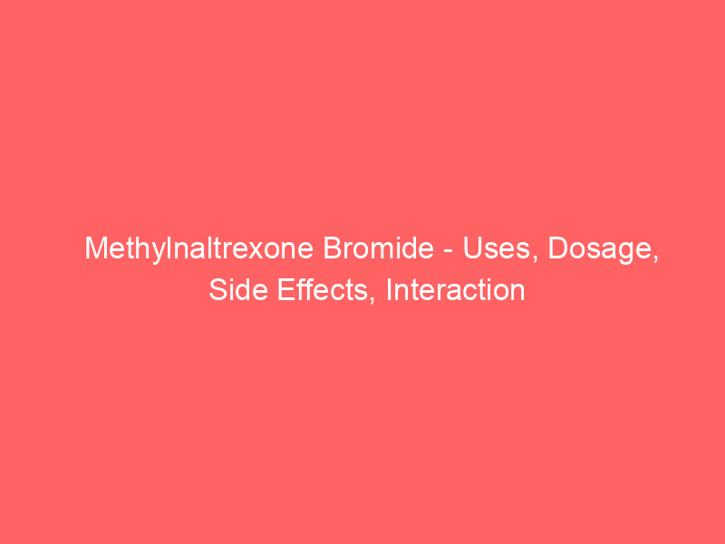 Methylnaltrexone Bromide – Uses, Dosage, Side Effects, Interaction