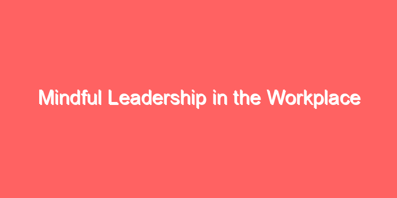 Mindful Leadership in the Workplace
