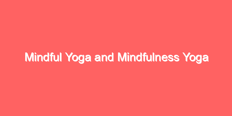 Mindful Yoga and Mindfulness Yoga
