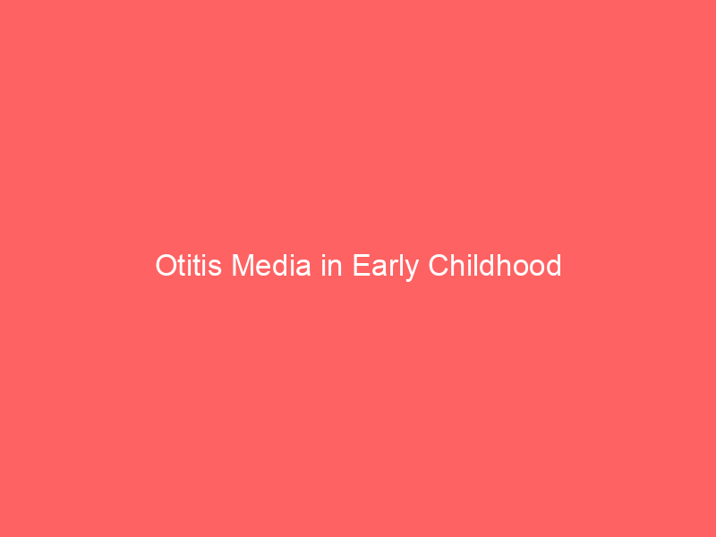 Otitis Media in Early Childhood