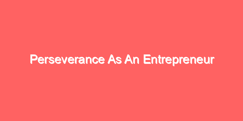 Perseverance As An Entrepreneur