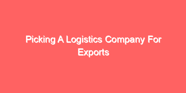 Picking A Logistics Company For Exports