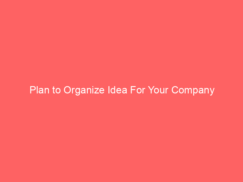 Plan to Organize Idea For Your Company