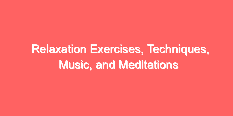 Relaxation Exercises, Techniques, Music, and Meditations
