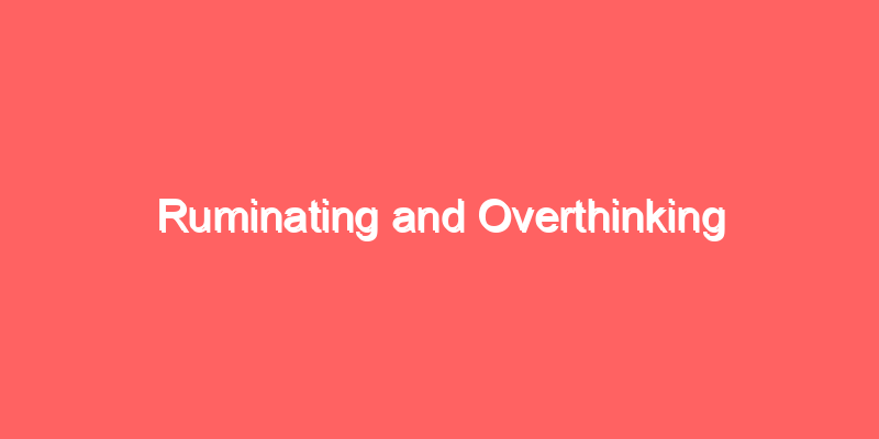 Ruminating and Overthinking