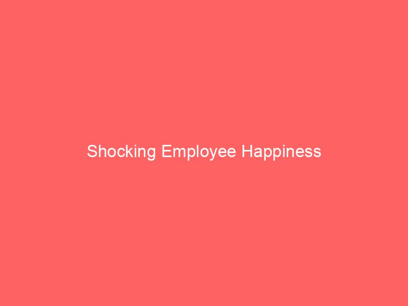 Shocking Employee Happiness