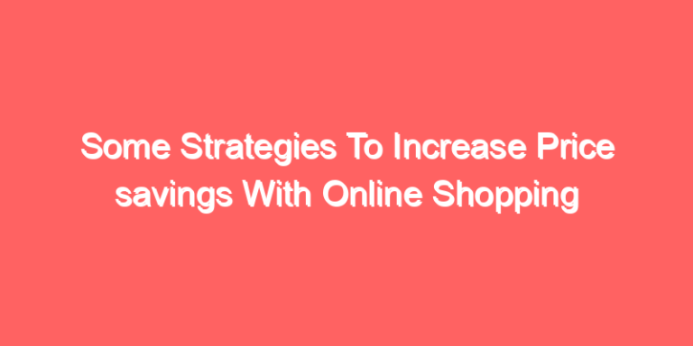 Some Strategies To Increase Price savings With Online Shopping