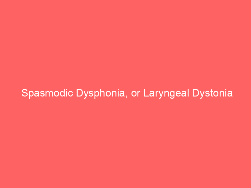 Spasmodic Dysphonia, or Laryngeal Dystonia