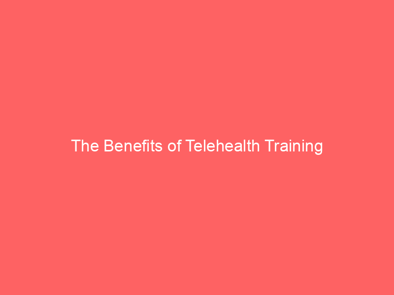 The Benefits of Telehealth Training