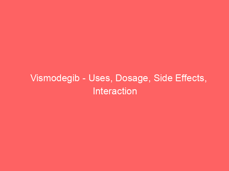 Vismodegib – Uses, Dosage, Side Effects, Interaction