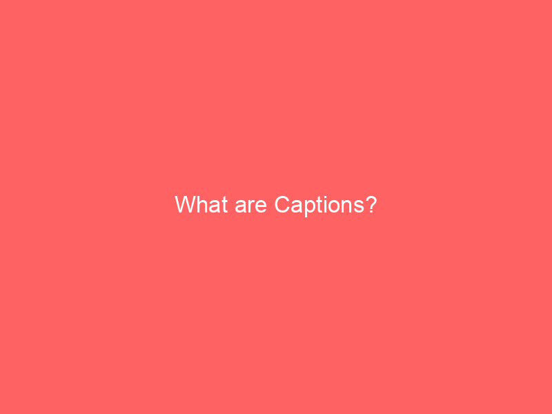 What are Captions?