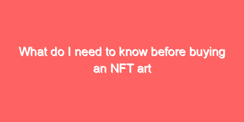 What do I need to know before buying an NFT art