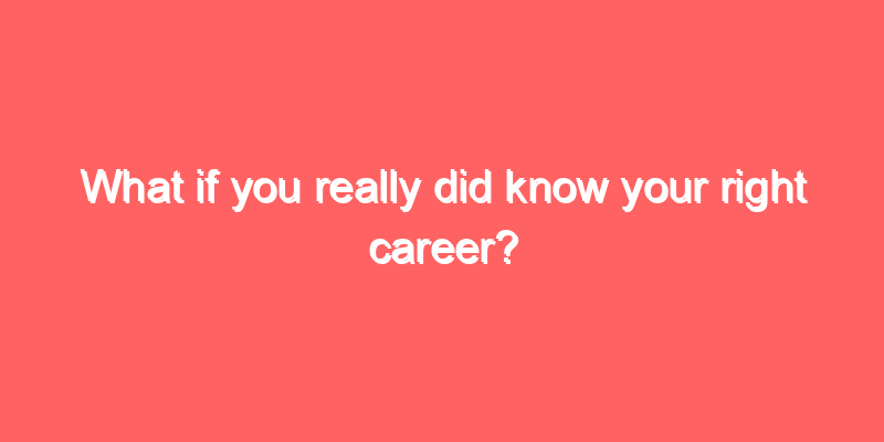 What if you really did know your right career?