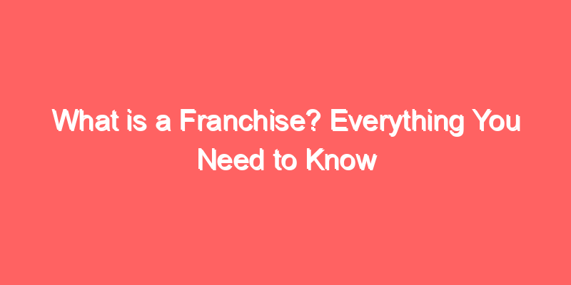 What is a Franchise? Everything You Need to Know