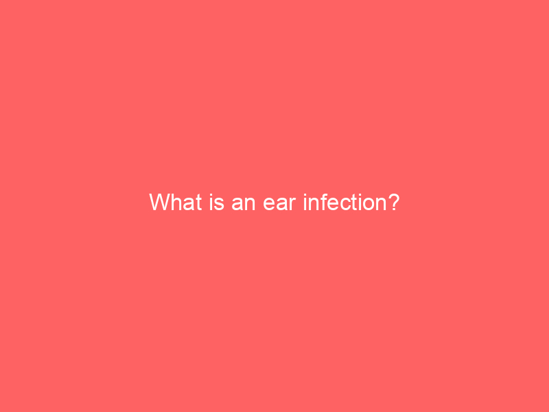 What is an ear infection?