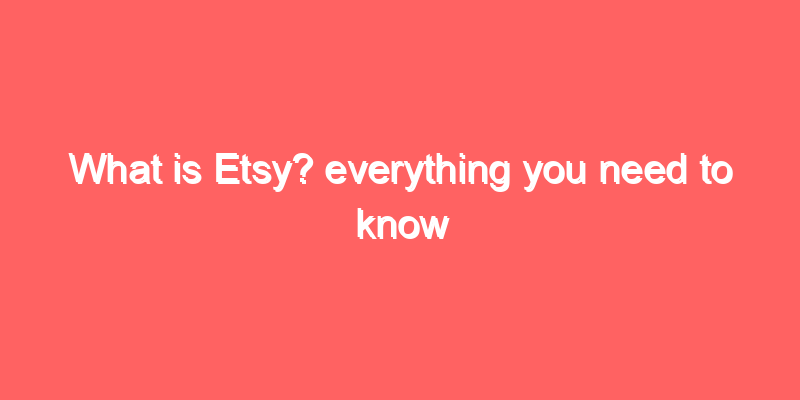 What is Etsy? everything you need to know