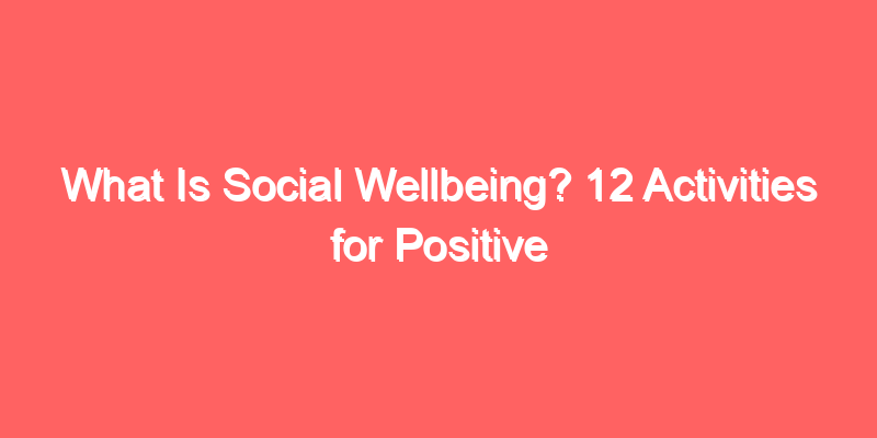 What Is Social Wellbeing? 12 Activities for Positive Relationships