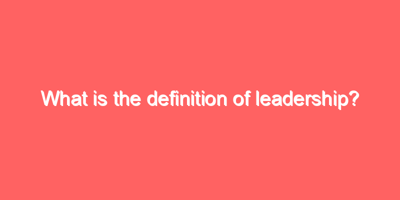 What is the definition of leadership?