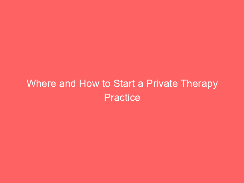 Where and How to Start a Private Therapy Practice