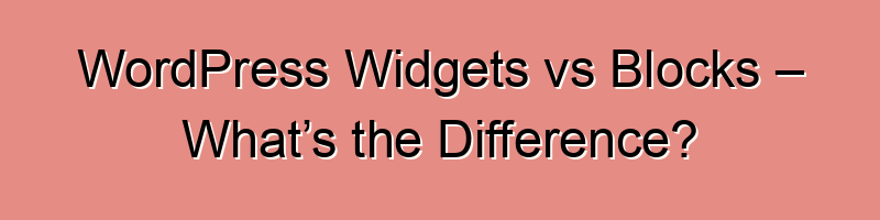 WordPress Widgets vs Blocks – What’s the Difference? – RxHarun