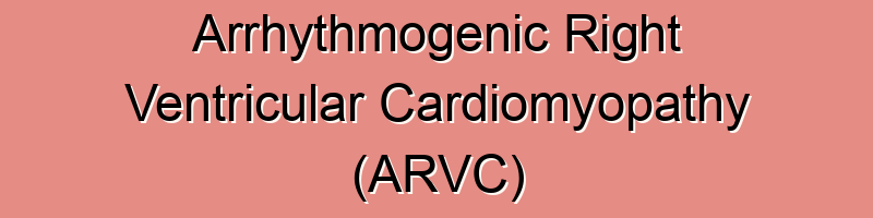 Arrhythmogenic Right Ventricular Cardiomyopathy (ARVC)