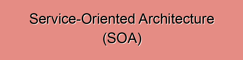 Service-Oriented Architecture (SOA)