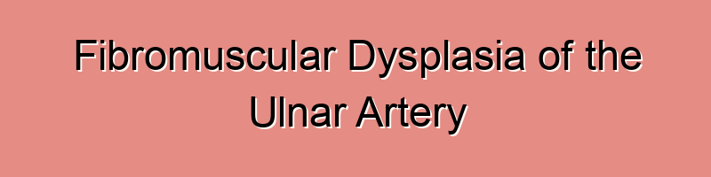 Fibromuscular Dysplasia of the Ulnar Artery