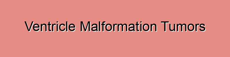 Ventricle Malformation Tumors