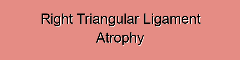 Right Triangular Ligament Atrophy