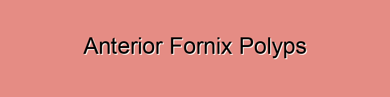 Anterior Fornix Polyps